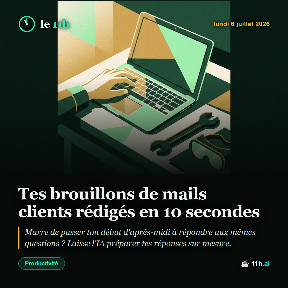 Tes brouillons de mails clients rédigés en 10 secondes — le 11h du lundi 6 juillet 2026